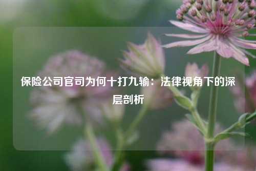 保险公司官司为何十打九输：法律视角下的深层剖析