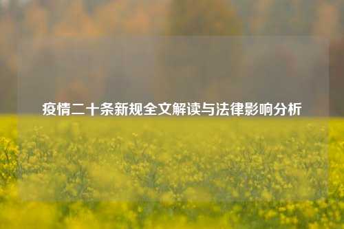 疫情二十条新规全文解读与法律影响分析