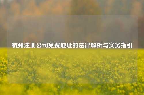 杭州注册公司免费地址的法律解析与实务指引