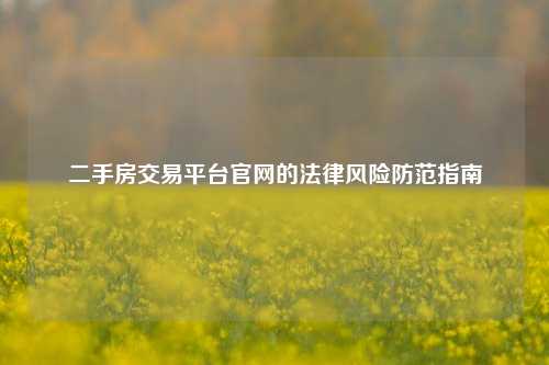 二手房交易平台官网的法律风险防范指南