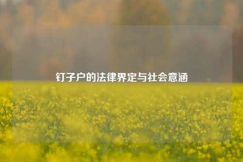 钉子户的法律界定与社会意涵