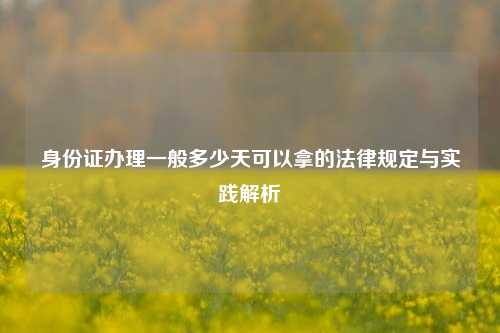 身份证办理一般多少天可以拿的法律规定与实践解析