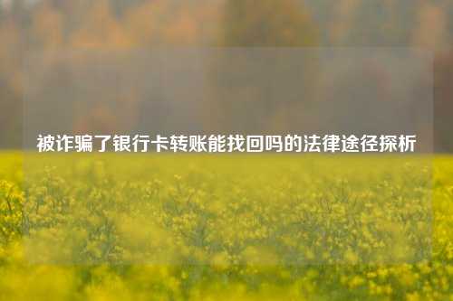 被诈骗了银行卡转账能找回吗的法律途径探析