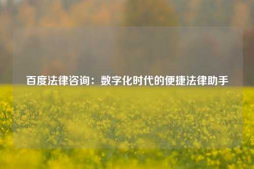 百度法律咨询：数字化时代的便捷法律助手